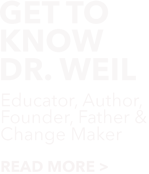 Get to know Dr. Weil. Educator, Author, Founder, Father & Change Maker